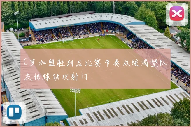 C罗加盟胜利后比赛节奏放缓渴望队友传球助攻射门