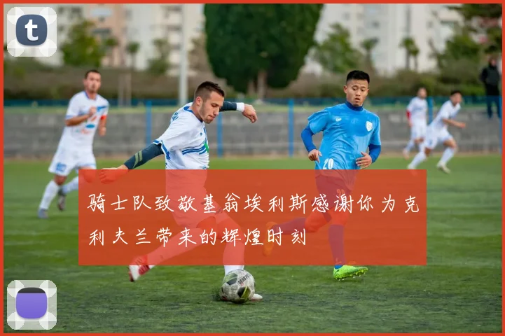 骑士队致敬基翁埃利斯感谢你为克利夫兰带来的辉煌时刻
