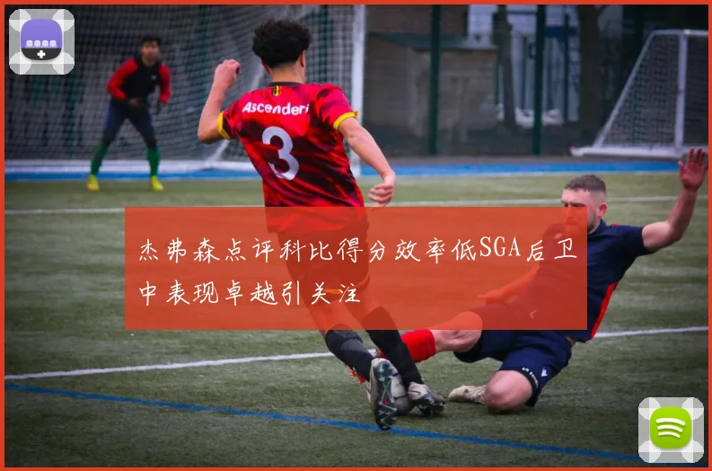 杰弗森点评科比得分效率低SGA后卫中表现卓越引关注