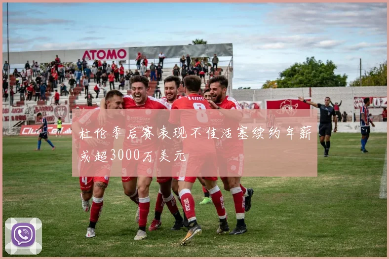 杜伦季后赛表现不佳活塞续约年薪或超3000万美元