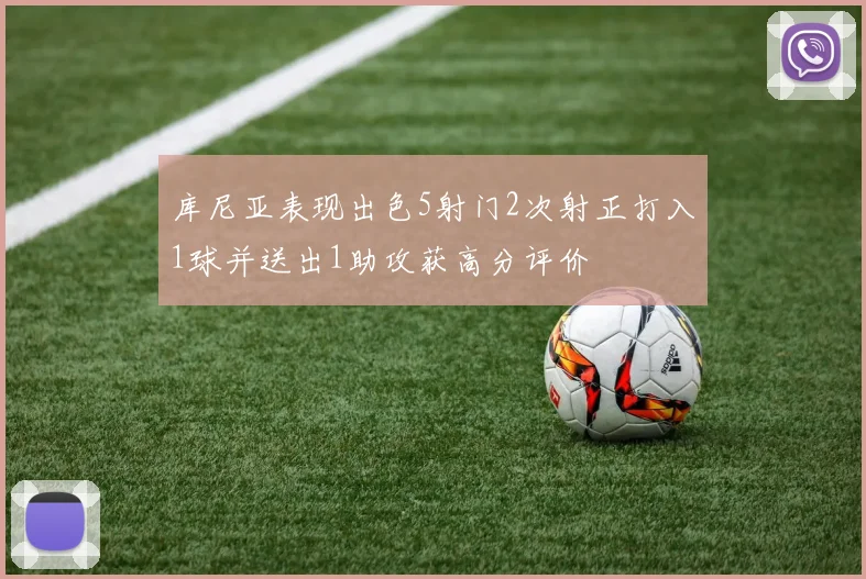 库尼亚表现出色5射门2次射正打入1球并送出1助攻获高分评价