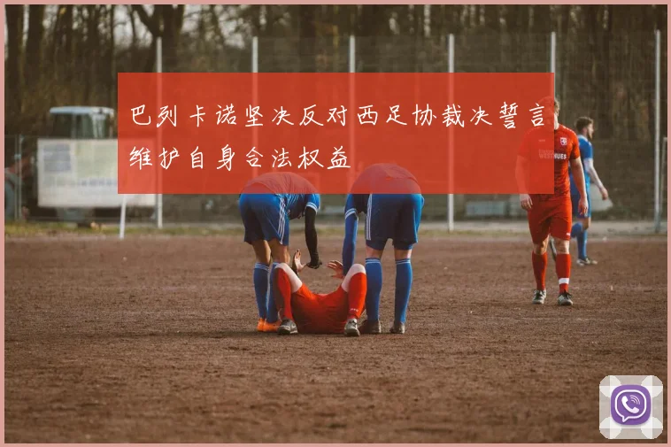 巴列卡诺坚决反对西足协裁决誓言维护自身合法权益
