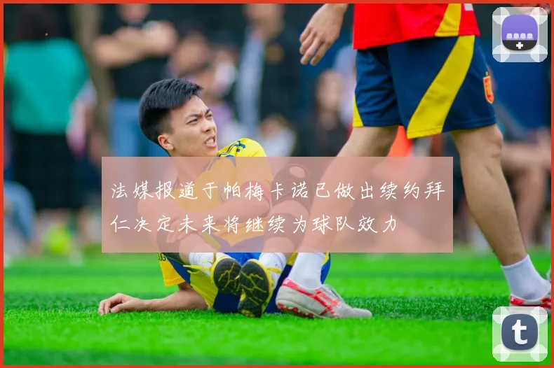法媒报道于帕梅卡诺已做出续约拜仁决定未来将继续为球队效力
