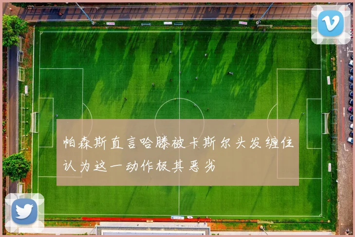 帕森斯直言哈滕被卡斯尔头发缠住认为这一动作极其恶劣