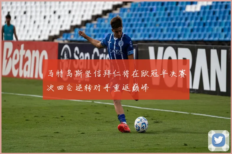 马特乌斯坚信拜仁将在欧冠半决赛次回合逆转对手重返巅峰