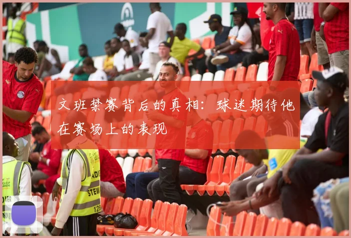 文班禁赛背后的真相：球迷期待他在赛场上的表现