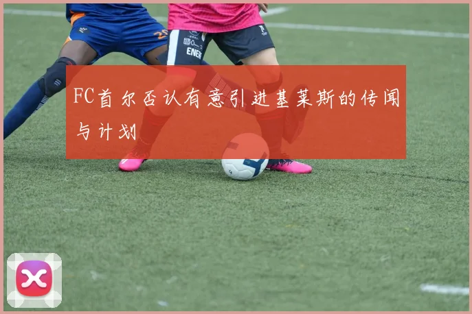 FC首尔否认有意引进基莱斯的传闻与计划