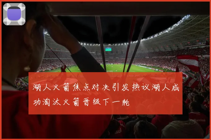 湖人火箭焦点对决引发热议湖人成功淘汰火箭晋级下一轮